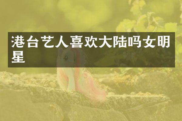 港台艺人喜欢大陆吗女明星