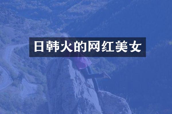 日韩火的网红