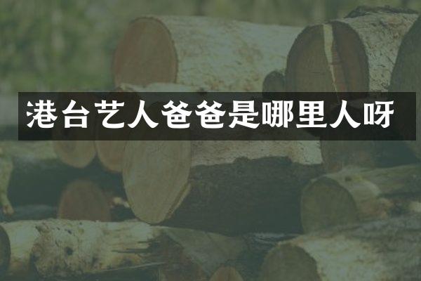 港台艺人爸爸是哪里人呀