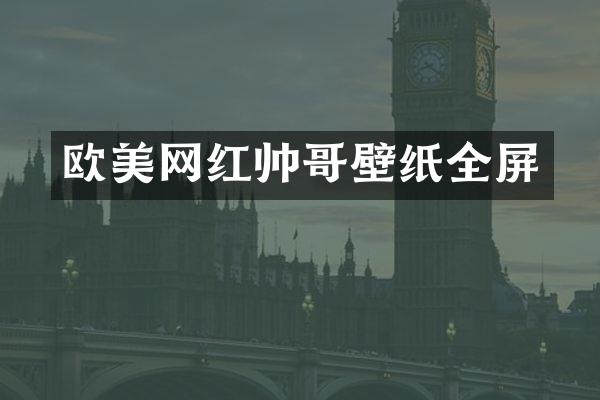 欧美网红帅哥壁纸全屏