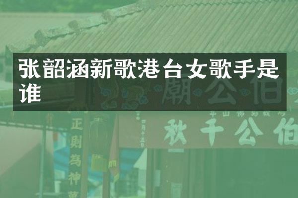 张韶涵新歌港台女歌手是谁