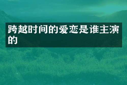 跨越时间的爱恋是谁主演的