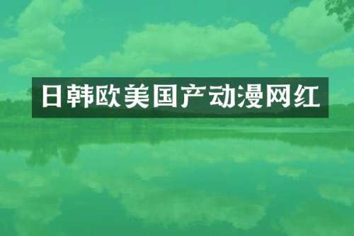 日韩欧美国产动漫网红