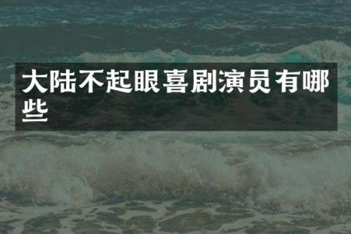 大陆不起眼喜剧演员有哪些