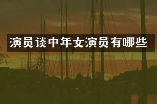 演员谈中年女演员有哪些