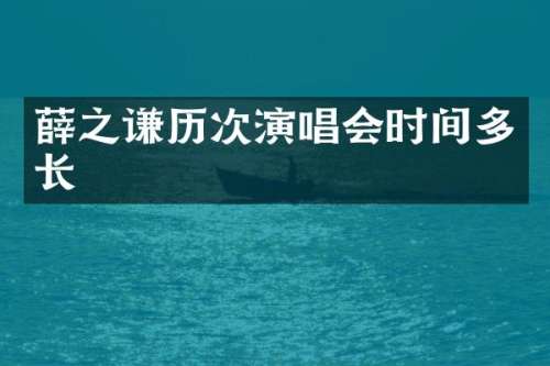 薛之谦历次演唱会时间多长