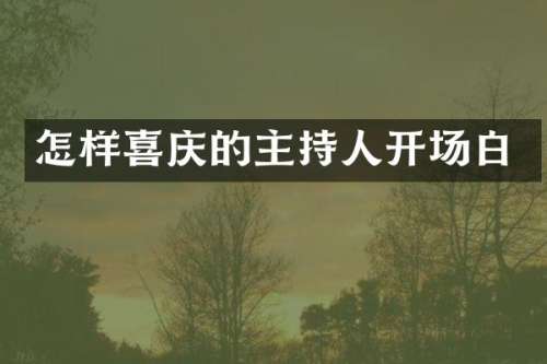 怎样喜庆的主持人开场白