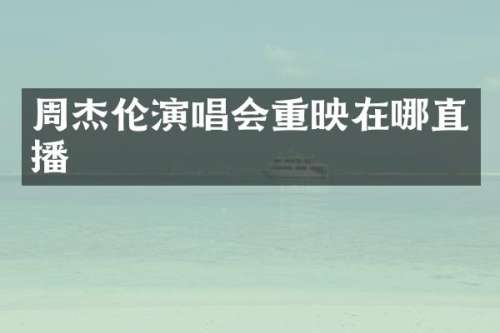周杰伦演唱会重映在哪直播