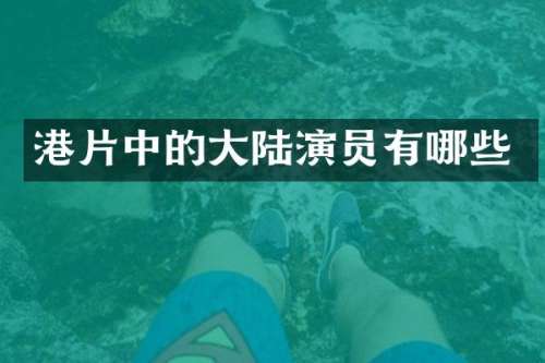 港片中的大陆演员有哪些