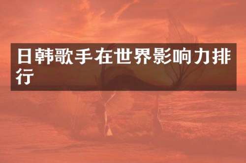 日韩歌手在世界影响力排行