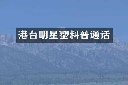 港台明星塑料普通话