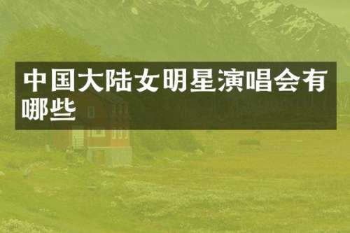 中国大陆女明星演唱会有哪些