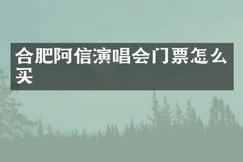 合肥阿信演唱会门票怎么买