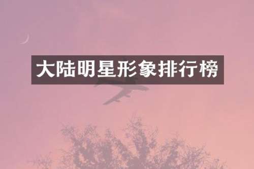 大陆明星形象排行榜