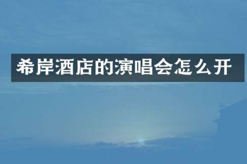 希岸酒店的演唱会怎么开