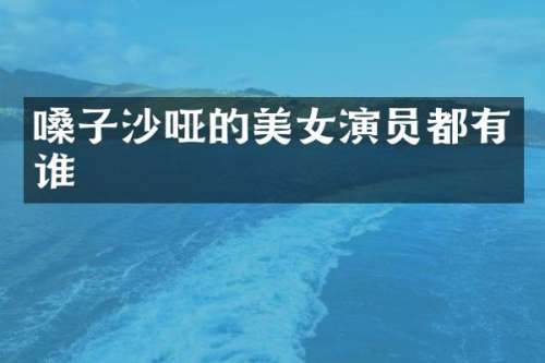嗓子沙哑的演员都有谁