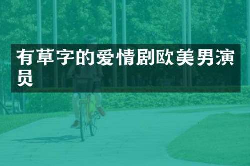 有草字的爱情剧欧美男演员