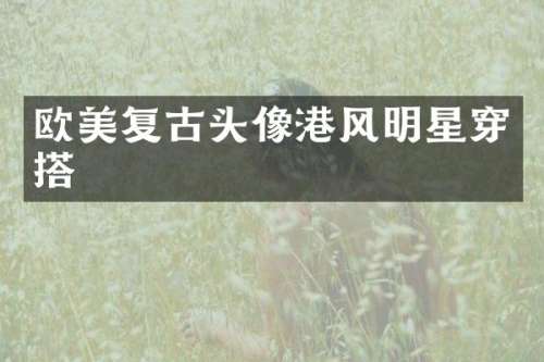 欧美复古头像港风明星穿搭