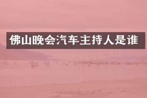 佛山晚会汽车主持人是谁