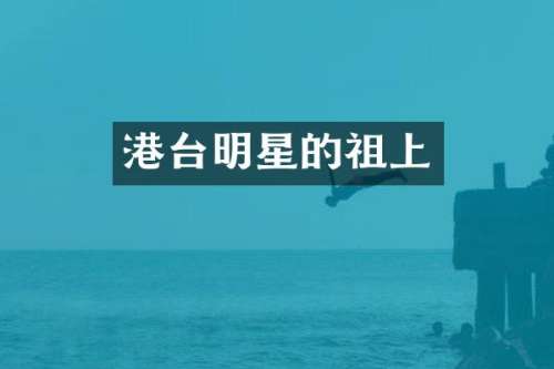 港台明星的祖上