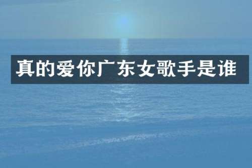 真的爱你广东女歌手是谁