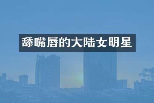 舔嘴唇的大陆女明星
