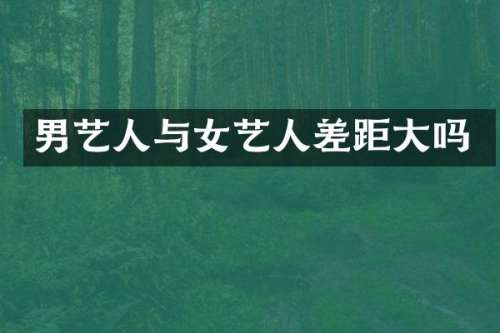 男艺人与女艺人差距大吗