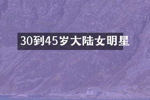 30到45岁大陆女明星
