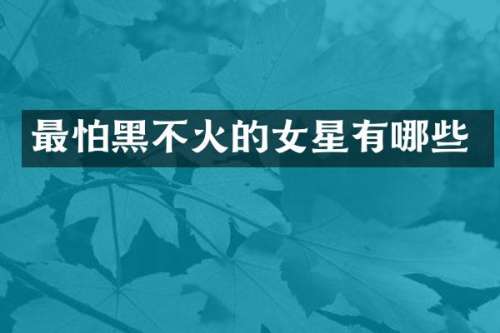 最怕黑不火的女星有哪些