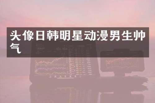 头像日韩明星动漫男生帅气