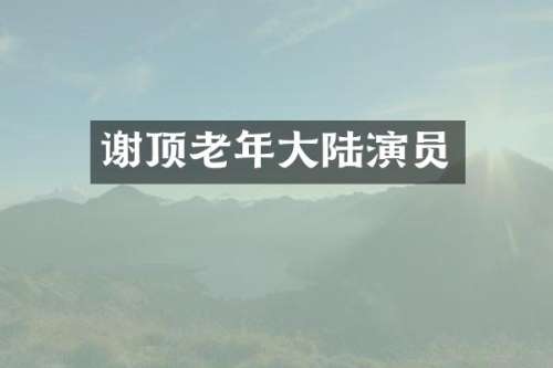 谢顶老年大陆演员