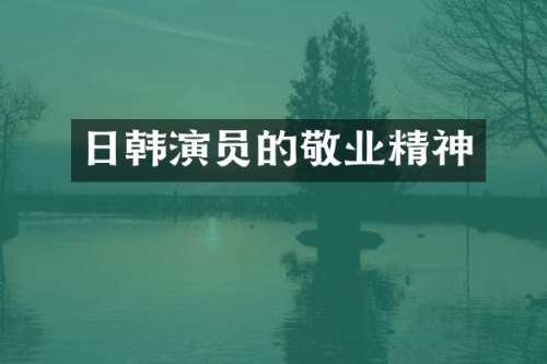 日韩演员的敬业精神
