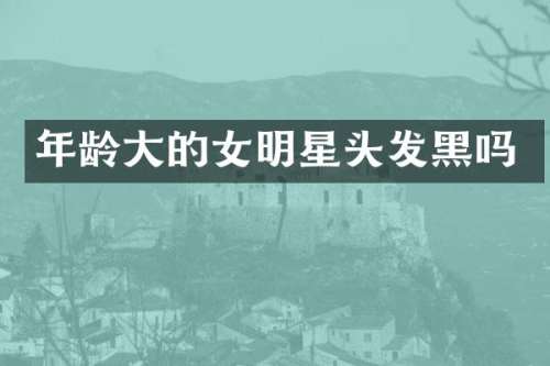 年龄大的女明星头发黑吗