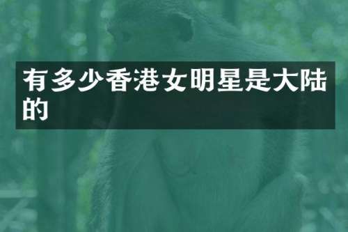 有多少香港女明星是大陆的