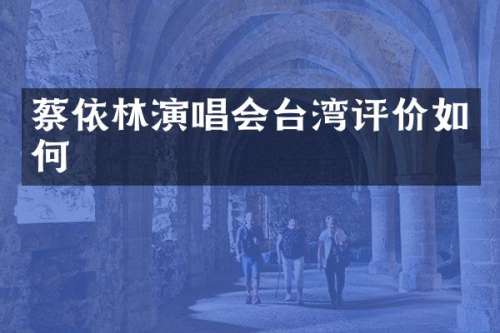蔡依林演唱会台湾评价如何