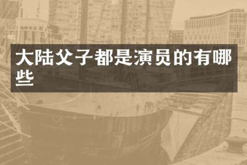 大陆父子都是演员的有哪些