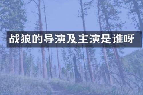 战狼的导演及主演是谁呀