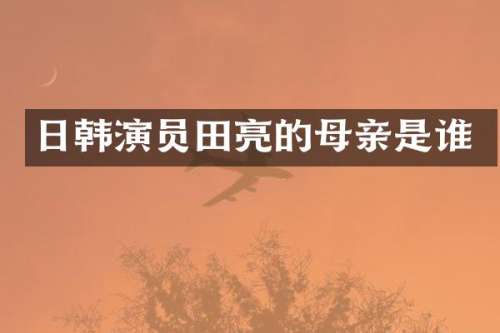 日韩演员田亮的母亲是谁
