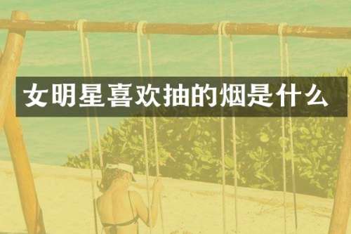 女明星喜欢抽的烟是什么
