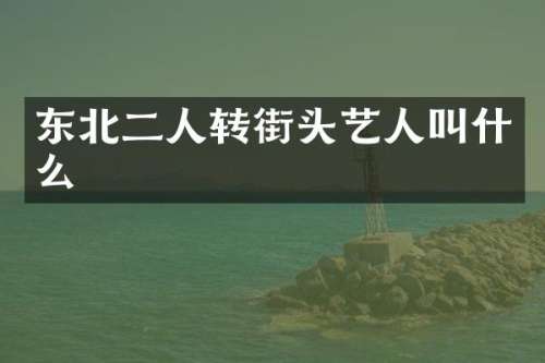 东北二人转街头艺人叫什么