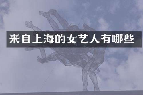 来自上海的女艺人有哪些