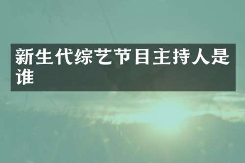 新生代综艺节目主持人是谁