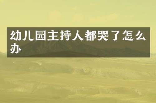 幼儿园主持人都哭了怎么办