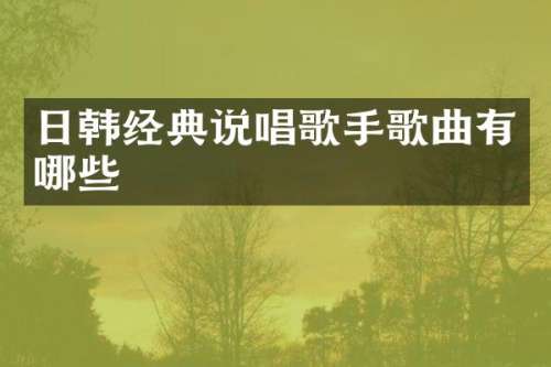 日韩经典说唱歌手歌曲有哪些