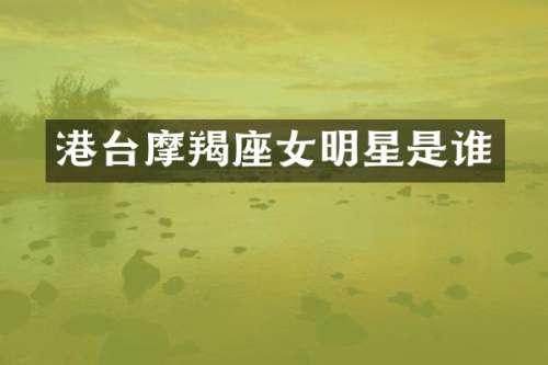 港台摩羯座女明星是谁