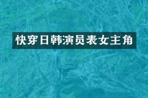 快穿日韩演员表女主角