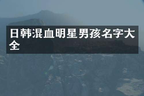 日韩混血明星男孩名字大全