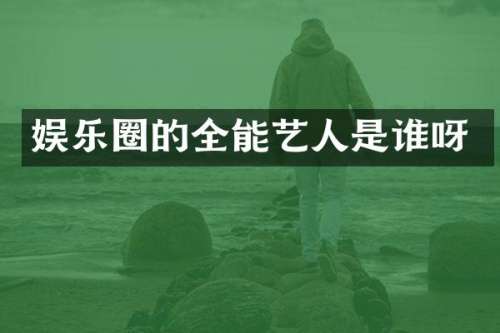 娱乐圈的全能艺人是谁呀