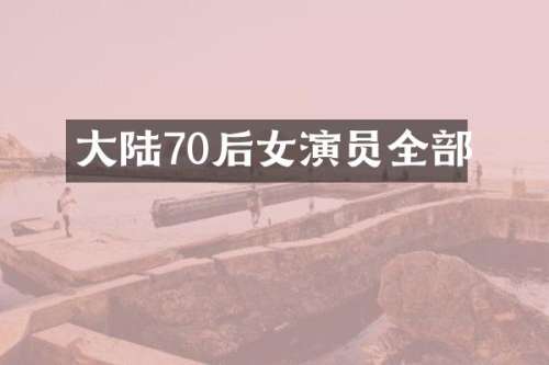 大陆70后女演员全部
