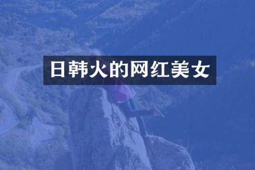 日韩火的网红